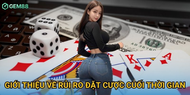 Giới thiệu về rủi ro đặt cược cuối thời gian Giới thiệu về rủi ro đặt cược cuối thời gian