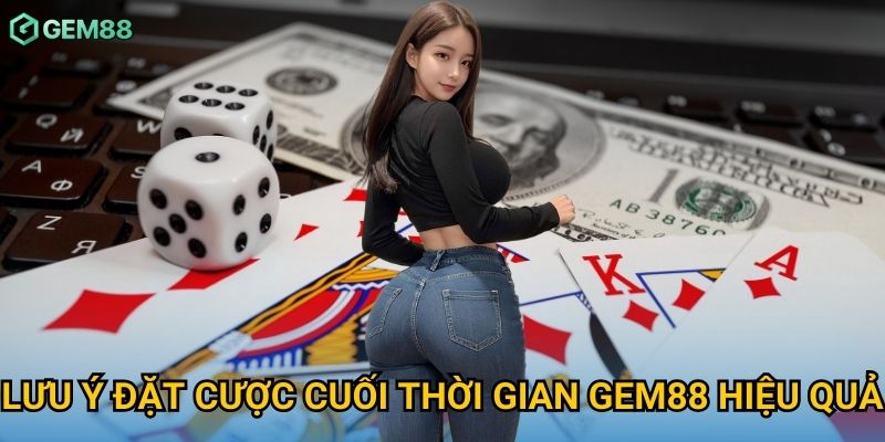 Lưu ý đặt cược cuối thời gian Gem88 hiệu quả Lưu ý đặt cược cuối thời gian Gem88 hiệu quả